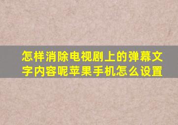 怎样消除电视剧上的弹幕文字内容呢苹果手机怎么设置