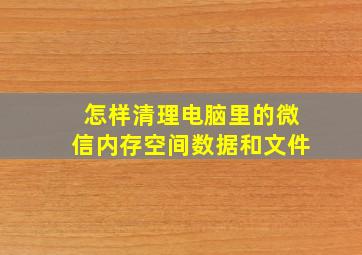 怎样清理电脑里的微信内存空间数据和文件