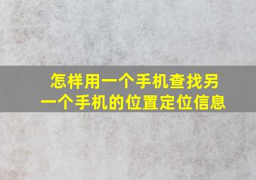 怎样用一个手机查找另一个手机的位置定位信息