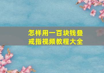 怎样用一百块钱叠戒指视频教程大全