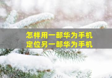 怎样用一部华为手机定位另一部华为手机