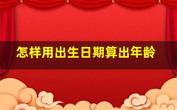 怎样用出生日期算出年龄