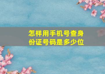 怎样用手机号查身份证号码是多少位