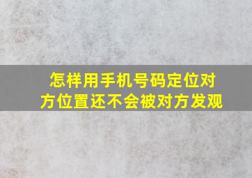 怎样用手机号码定位对方位置还不会被对方发观