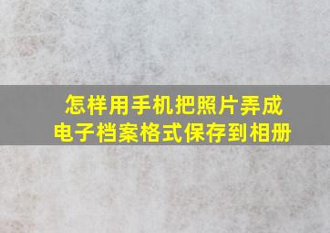 怎样用手机把照片弄成电子档案格式保存到相册