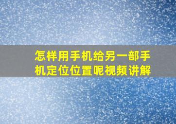 怎样用手机给另一部手机定位位置呢视频讲解