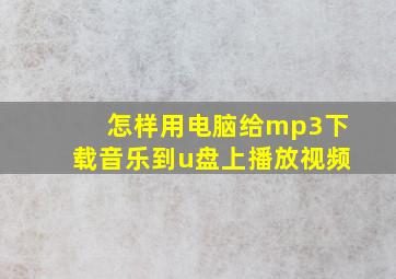 怎样用电脑给mp3下载音乐到u盘上播放视频