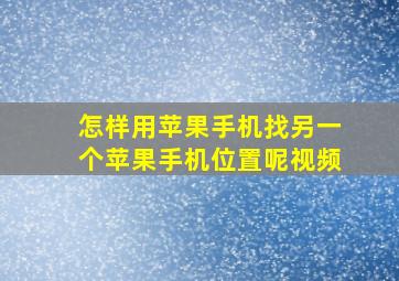 怎样用苹果手机找另一个苹果手机位置呢视频