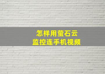 怎样用萤石云监控连手机视频