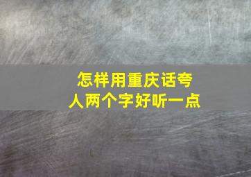 怎样用重庆话夸人两个字好听一点