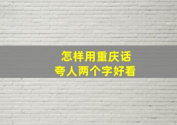 怎样用重庆话夸人两个字好看