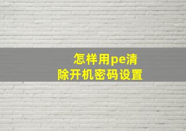 怎样用pe清除开机密码设置