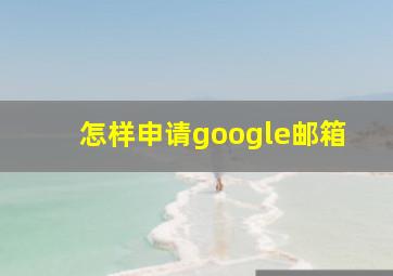 怎样申请google邮箱