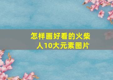 怎样画好看的火柴人10大元素图片