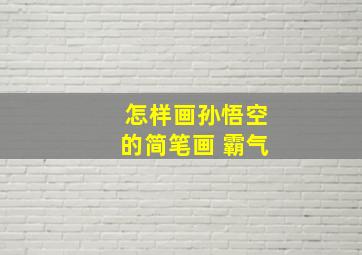 怎样画孙悟空的简笔画 霸气