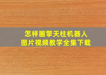 怎样画擎天柱机器人图片视频教学全集下载