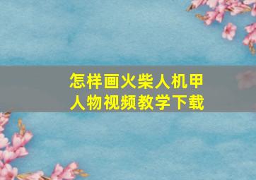 怎样画火柴人机甲人物视频教学下载