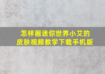 怎样画迷你世界小艾的皮肤视频教学下载手机版