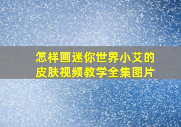 怎样画迷你世界小艾的皮肤视频教学全集图片