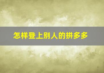 怎样登上别人的拼多多