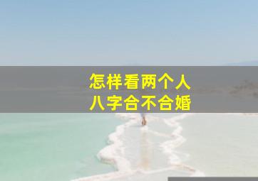 怎样看两个人八字合不合婚