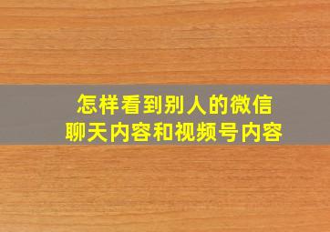 怎样看到别人的微信聊天内容和视频号内容