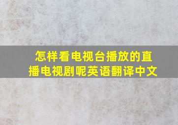 怎样看电视台播放的直播电视剧呢英语翻译中文