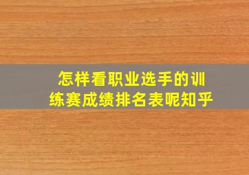 怎样看职业选手的训练赛成绩排名表呢知乎