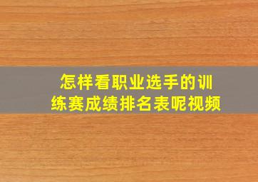 怎样看职业选手的训练赛成绩排名表呢视频