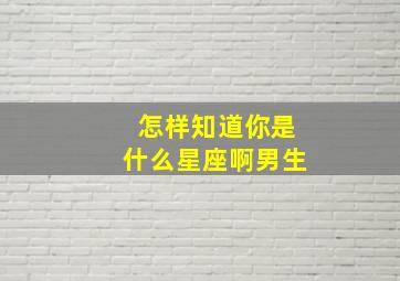 怎样知道你是什么星座啊男生