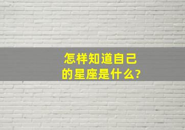 怎样知道自己的星座是什么?