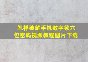 怎样破解手机数字锁六位密码视频教程图片下载