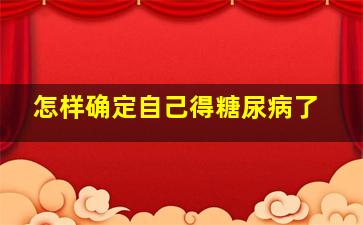 怎样确定自己得糖尿病了