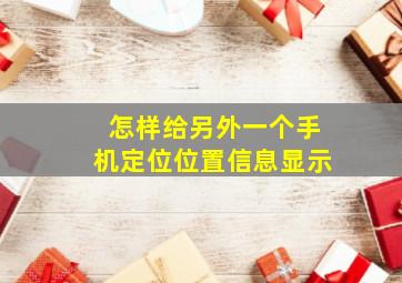 怎样给另外一个手机定位位置信息显示