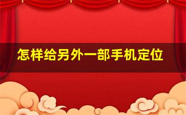 怎样给另外一部手机定位