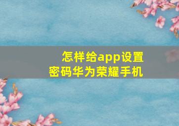 怎样给app设置密码华为荣耀手机