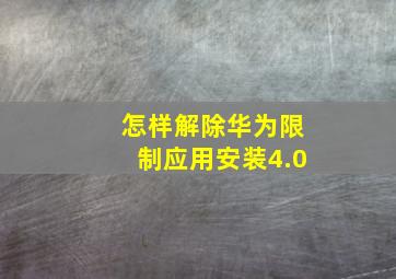 怎样解除华为限制应用安装4.0