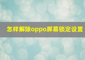 怎样解除oppo屏幕锁定设置