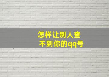 怎样让别人查不到你的qq号