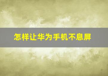 怎样让华为手机不息屏