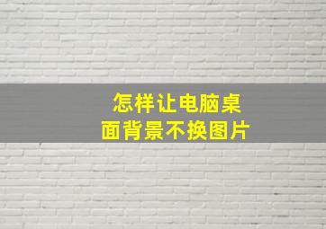 怎样让电脑桌面背景不换图片