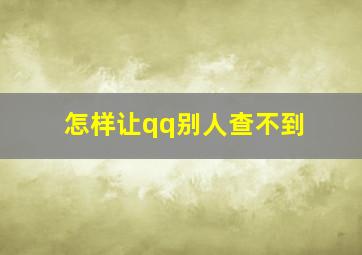 怎样让qq别人查不到