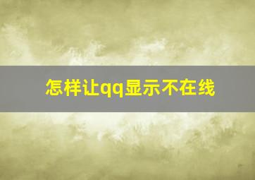 怎样让qq显示不在线