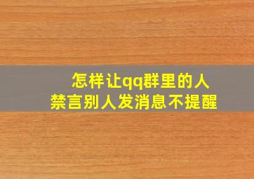 怎样让qq群里的人禁言别人发消息不提醒