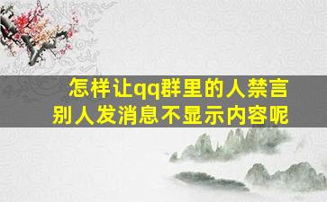 怎样让qq群里的人禁言别人发消息不显示内容呢