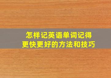 怎样记英语单词记得更快更好的方法和技巧