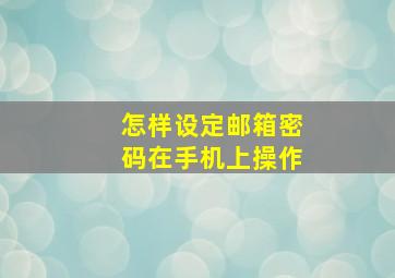 怎样设定邮箱密码在手机上操作