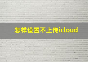 怎样设置不上传icloud