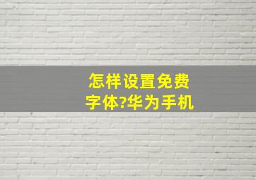 怎样设置免费字体?华为手机