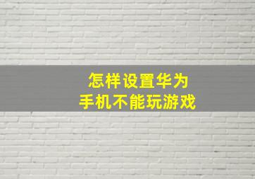 怎样设置华为手机不能玩游戏